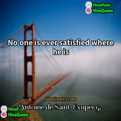 Antoine de Saint-Exupéry Quotes | No one is ever satisfied where he